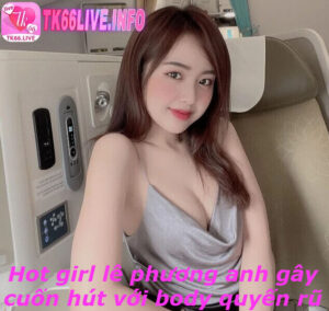 Hot girl lê phương anh gây cuốn hút với body quyến rũ