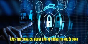 Cách thức nhà cái Hubet bảo vệ thông tin người dùng