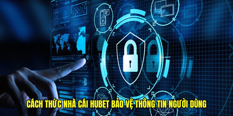 Cách thức nhà cái Hubet bảo vệ thông tin người dùng
