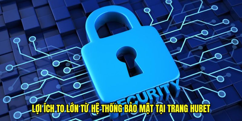 Lợi ích to lớn từ hệ thống bảo mật tại trang Hubet